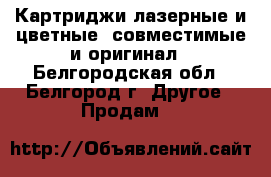 Картриджи лазерные и цветные, совместимые и оригинал - Белгородская обл., Белгород г. Другое » Продам   